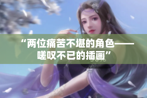 “两位痛苦不堪的角色——嗟叹不已的插画”