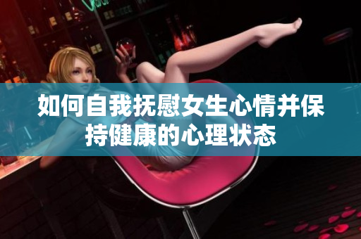 如何自我抚慰女生心情并保持健康的心理状态