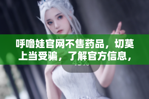 呼噜娃官网不售药品，切莫上当受骗，了解官方信息，购物需谨慎