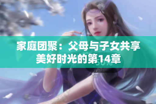 家庭团聚：父母与子女共享美好时光的第14章
