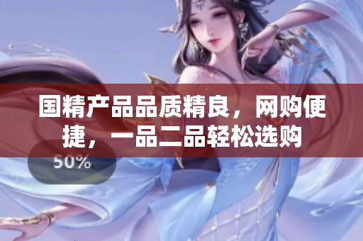 国精产品品质精良，网购便捷，一品二品轻松选购