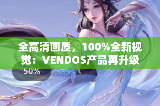 全高清画质，100%全新视觉：VENDOS产品再升级