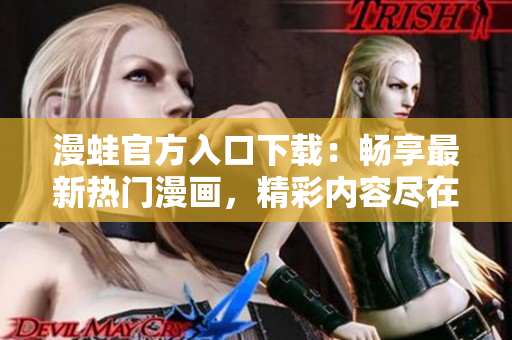 漫蛙官方入口下载：畅享最新热门漫画，精彩内容尽在一指之间