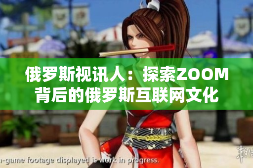 俄罗斯视讯人：探索ZOOM背后的俄罗斯互联网文化