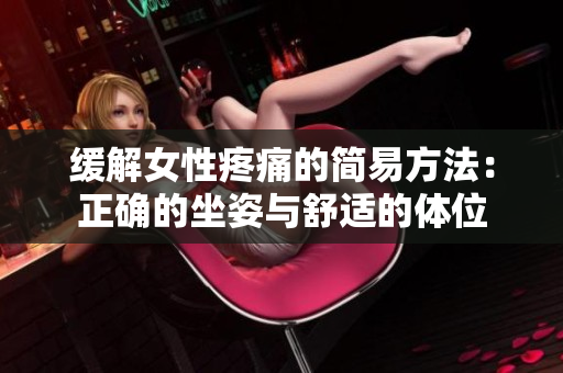 缓解女性疼痛的简易方法：正确的坐姿与舒适的体位