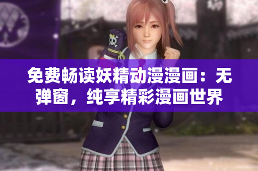免费畅读妖精动漫漫画：无弹窗，纯享精彩漫画世界