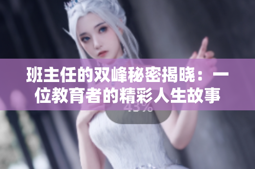 班主任的双峰秘密揭晓：一位教育者的精彩人生故事