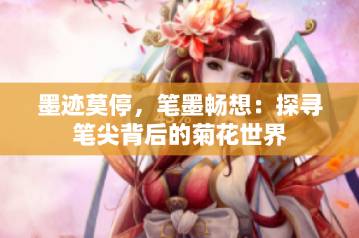 墨迹莫停，笔墨畅想：探寻笔尖背后的菊花世界
