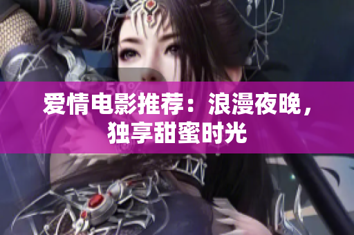 爱情电影推荐：浪漫夜晚，独享甜蜜时光