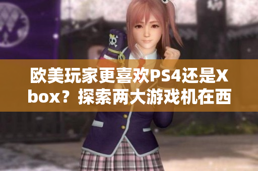 欧美玩家更喜欢PS4还是Xbox？探索两大游戏机在西方市场的竞争与影响