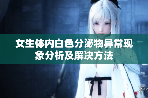 女生体内白色分泌物异常现象分析及解决方法