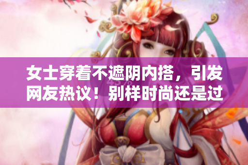 女士穿着不遮阴内搭，引发网友热议！别样时尚还是过分暴露？