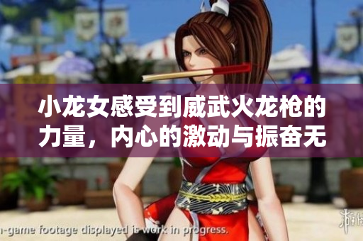 小龙女感受到威武火龙枪的力量，内心的激动与振奋无以言表