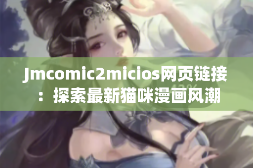 Jmcomic2micios网页链接：探索最新猫咪漫画风潮