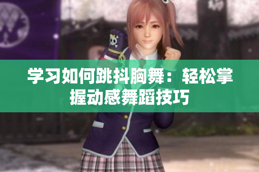 学习如何跳抖胸舞：轻松掌握动感舞蹈技巧