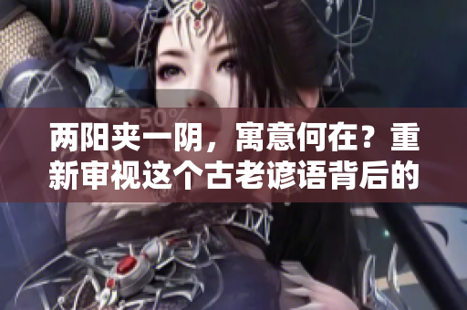 两阳夹一阴，寓意何在？重新审视这个古老谚语背后的含义