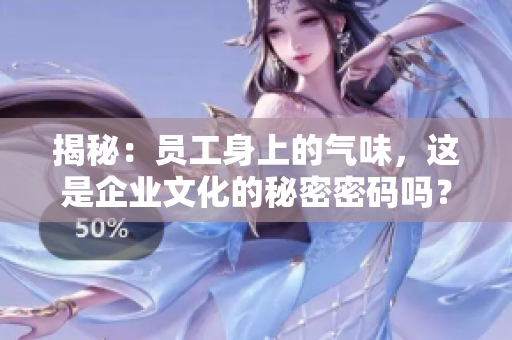 揭秘：员工身上的气味，这是企业文化的秘密密码吗？