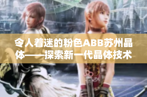 令人着迷的粉色ABB苏州晶体——探索新一代晶体技术的魅力与前景