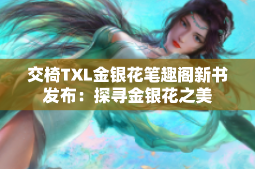 交椅TXL金银花笔趣阁新书发布：探寻金银花之美
