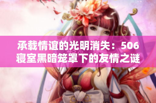 承载情谊的光明消失：506寝室黑暗笼罩下的友情之谜
