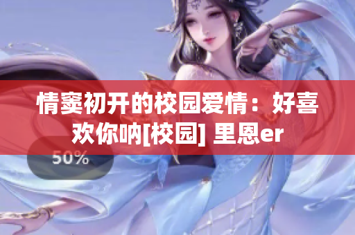 情窦初开的校园爱情：好喜欢你呐[校园] 里恩er
