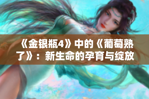 《金银瓶4》中的《葡萄熟了》：新生命的孕育与绽放