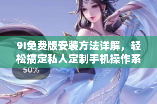 9I免费版安装方法详解，轻松搞定私人定制手机操作系统