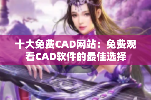 十大免费CAD网站：免费观看CAD软件的最佳选择