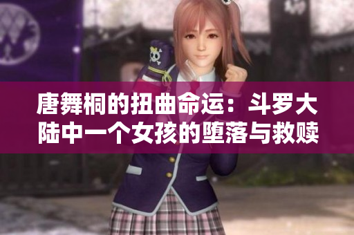 唐舞桐的扭曲命运：斗罗大陆中一个女孩的堕落与救赎