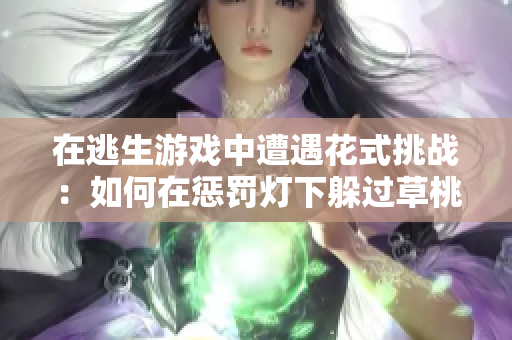 在逃生游戏中遭遇花式挑战：如何在惩罚灯下躲过草桃子，成为幸存者