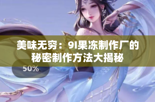 美味无穷：9I果冻制作厂的秘密制作方法大揭秘