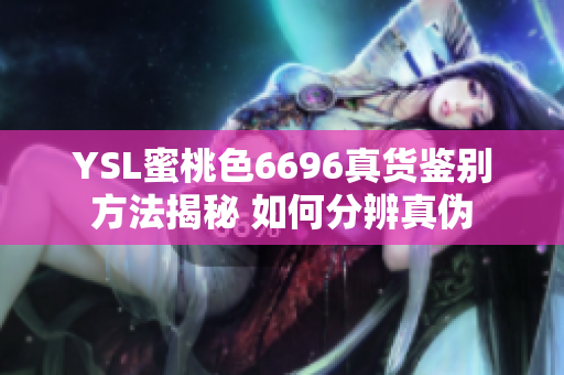 YSL蜜桃色6696真货鉴别方法揭秘 如何分辨真伪