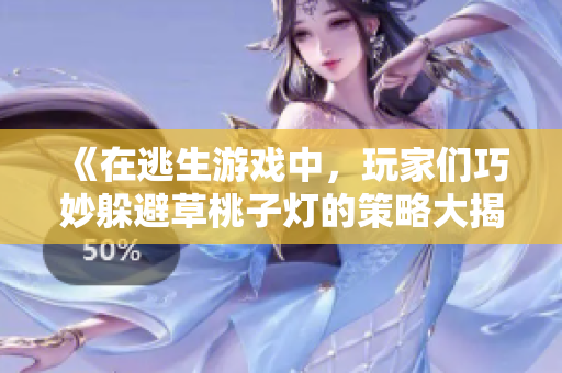 《在逃生游戏中，玩家们巧妙躲避草桃子灯的策略大揭秘！》