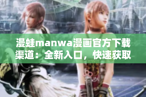 漫蛙manwa漫画官方下载渠道：全新入口，快速获取你喜爱的漫画