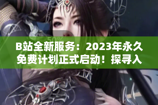 B站全新服务：2023年永久免费计划正式启动！探寻入口在何处？
