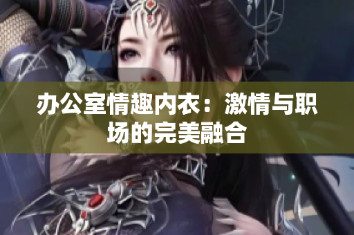 办公室情趣内衣：激情与职场的完美融合