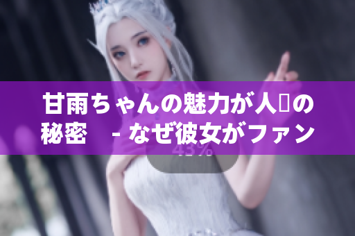 甘雨ちゃんの魅力が人気の秘密　- なぜ彼女がファンの心をつかむのか