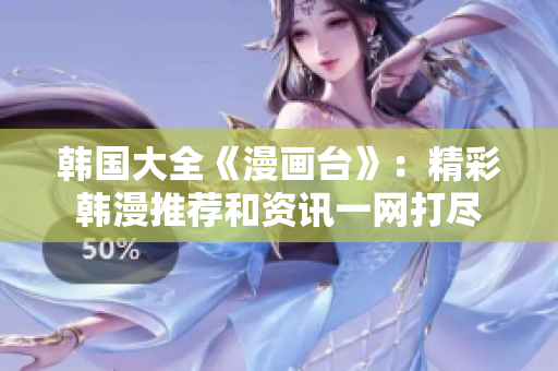 韩国大全《漫画台》：精彩韩漫推荐和资讯一网打尽