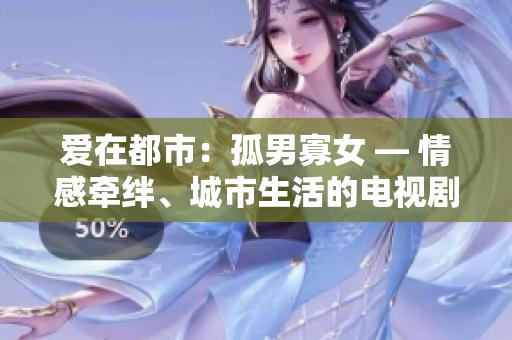 爱在都市：孤男寡女 — 情感牵绊、城市生活的电视剧