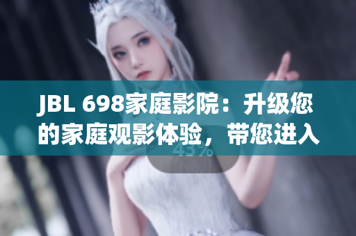 JBL 698家庭影院：升级您的家庭观影体验，带您进入沉浸式音响新境界