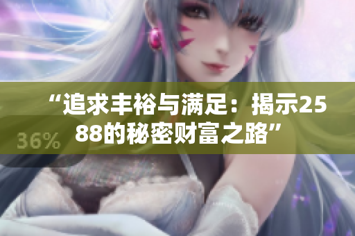 “追求丰裕与满足：揭示2588的秘密财富之路”
