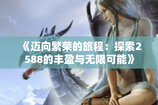 《迈向繁荣的旅程：探索2588的丰盈与无限可能》