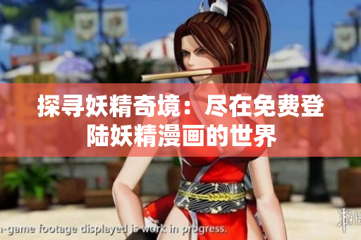 探寻妖精奇境：尽在免费登陆妖精漫画的世界