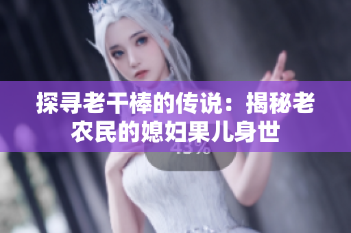 探寻老干棒的传说：揭秘老农民的媳妇果儿身世