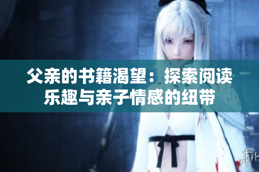 父亲的书籍渴望：探索阅读乐趣与亲子情感的纽带