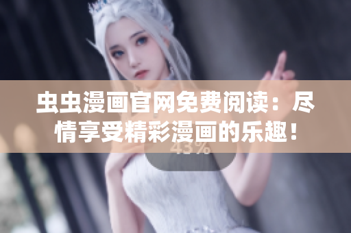 虫虫漫画官网免费阅读：尽情享受精彩漫画的乐趣！