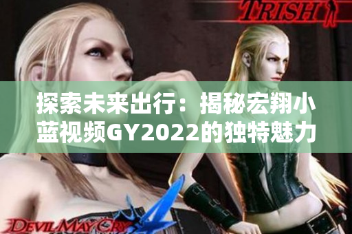 探索未来出行：揭秘宏翔小蓝视频GY2022的独特魅力与先进科技