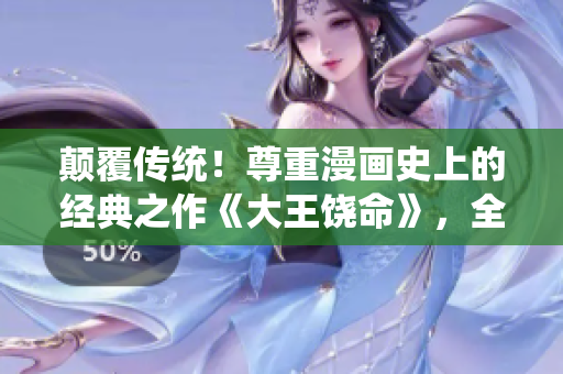 颠覆传统！尊重漫画史上的经典之作《大王饶命》，全新解锁免费阅读通道！