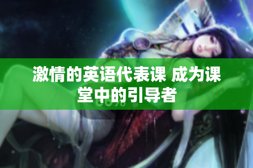激情的英语代表课 成为课堂中的引导者