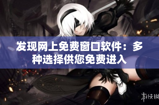 发现网上免费窗口软件：多种选择供您免费进入